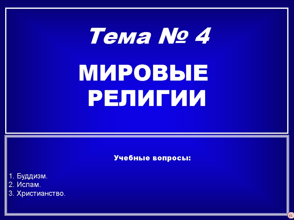 Тема № 4 МИРОВЫЕ РЕЛИГИИ Учебные вопросы: 1. Буддизм. 2. Ислам. 3. Христианство. 61